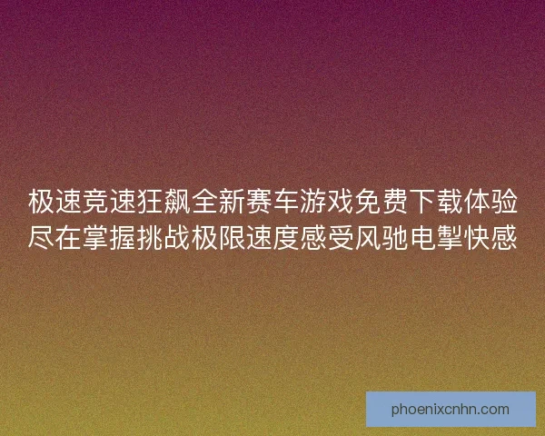 极速竞速狂飙全新赛车游戏免费下载体验尽在掌握挑战极限速度感受风驰电掣快感