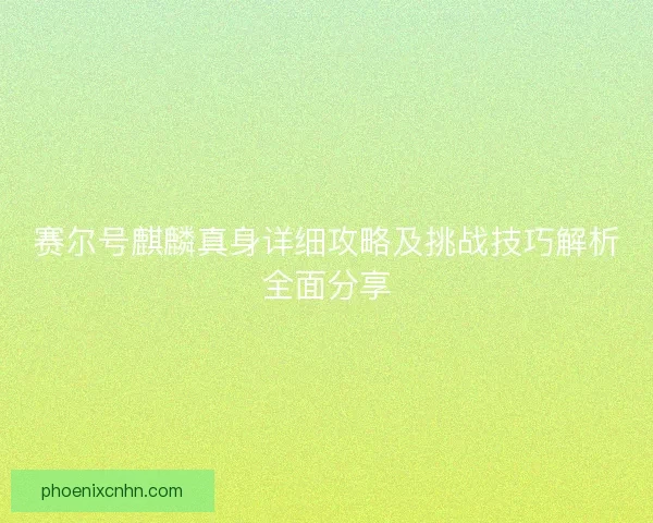 赛尔号麒麟真身详细攻略及挑战技巧解析全面分享 赛尔号麒麟真身详细攻略及挑战技巧解析全面分享
