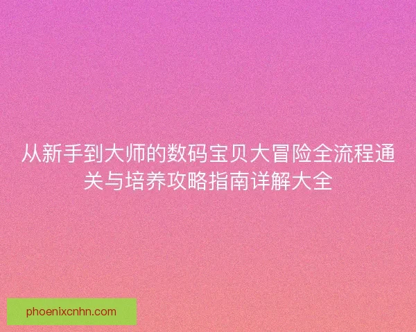 从新手到大师的数码宝贝大冒险全流程通关与培养攻略指南详解大全