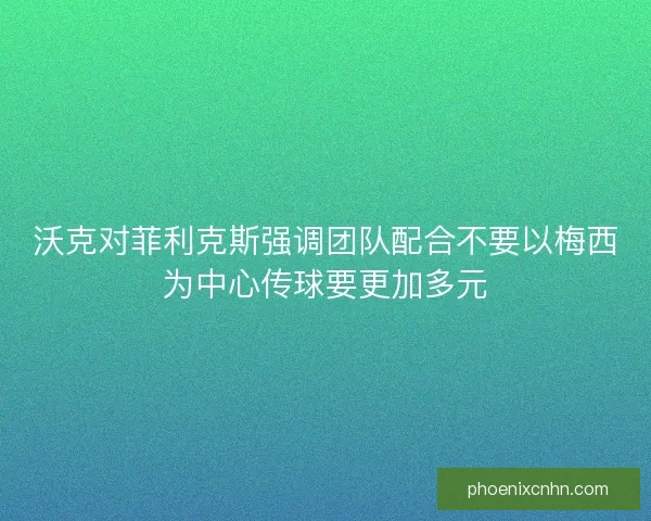 沃克对菲利克斯强调团队配合不要以梅西为中心传球要更加多元 沃克对菲利克斯强调团队配合不要以梅西为中心传球要更加多元