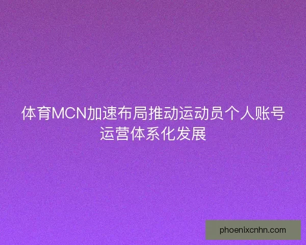 体育MCN加速布局推动运动员个人账号运营体系化发展