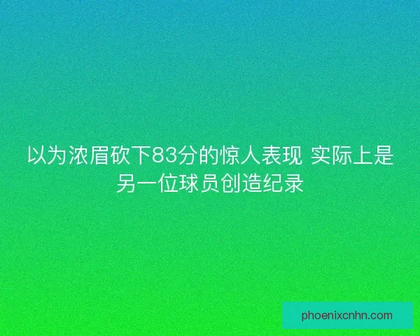 以为浓眉砍下83分的惊人表现 实际上是另一位球员创造纪录
