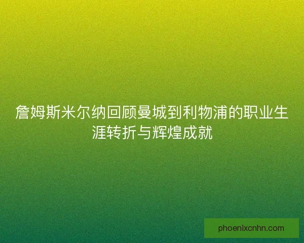詹姆斯米尔纳回顾曼城到利物浦的职业生涯转折与辉煌成就