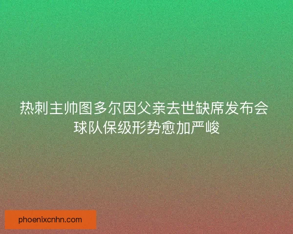 热刺主帅图多尔因父亲去世缺席发布会 球队保级形势愈加严峻
