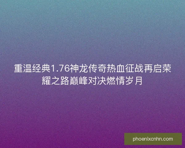 重温经典1.76神龙传奇热血征战再启荣耀之路巅峰对决燃情岁月