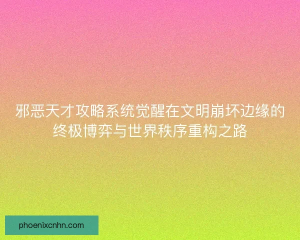 邪恶天才攻略系统觉醒在文明崩坏边缘的终极博弈与世界秩序重构之路