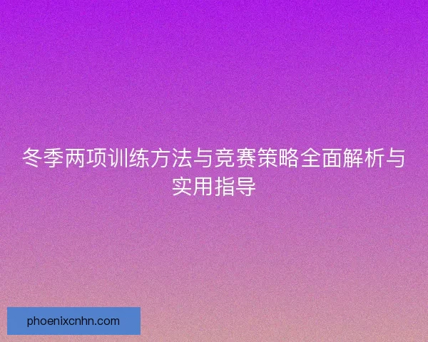 冬季两项训练方法与竞赛策略全面解析与实用指导 冬季两项训练方法与竞赛策略全面解析与实用指导