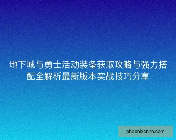 地下城与勇士活动装备获取攻略与强力搭配全解析最新版本实战技巧分享